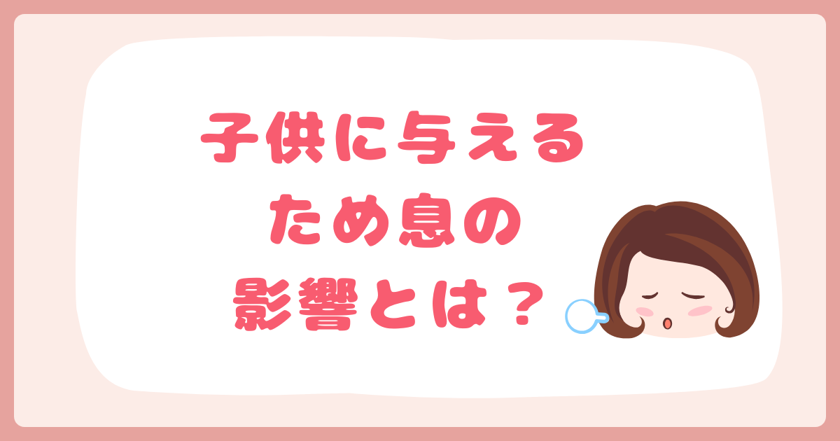 子供に与えるため息の影響とは？