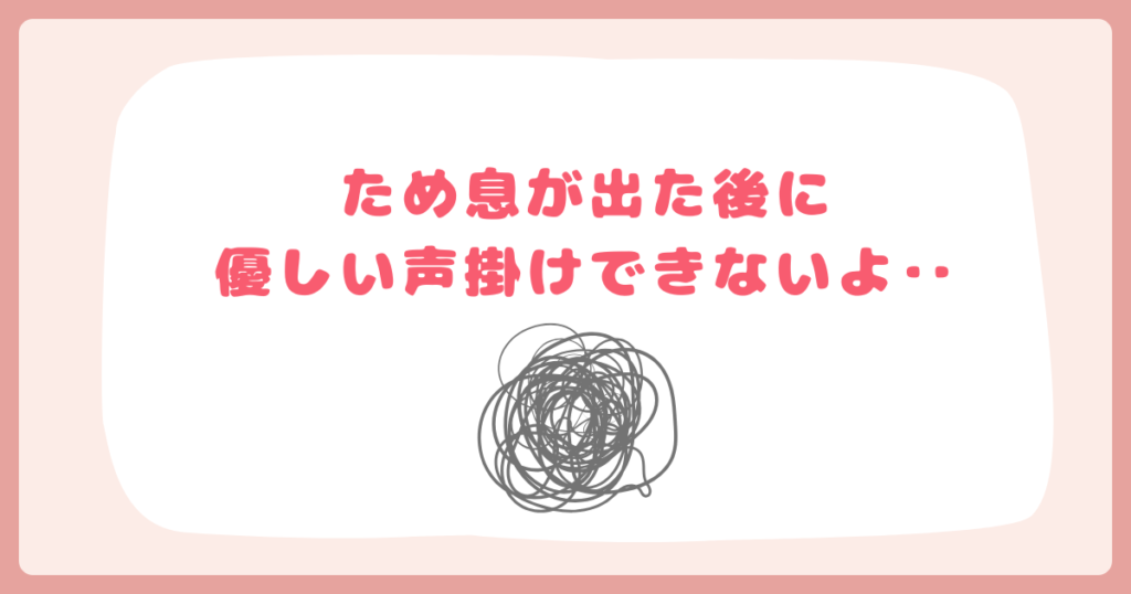ため息が出た後に優しい声掛けなんてできない